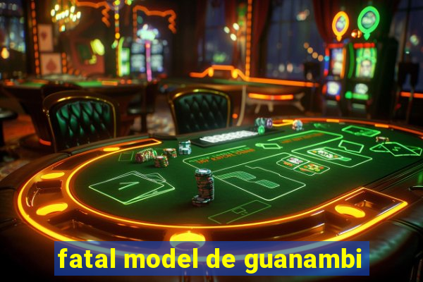 fatal model de guanambi